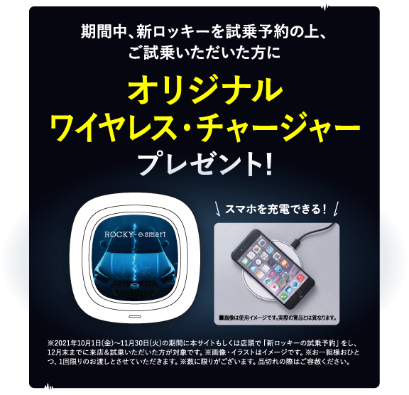 期間中、新ロッキーを試乗予約の上、ご試乗いただいた方に オリジナル ワイヤレス・チャージャープレゼント!