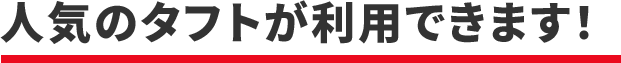 人気のタフトが利用できます！