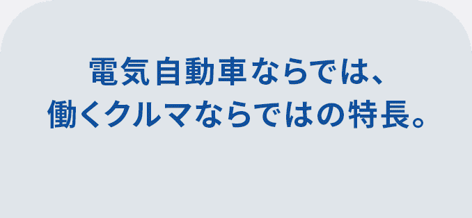 電気自動車ならでは、働くクルマならではの特長