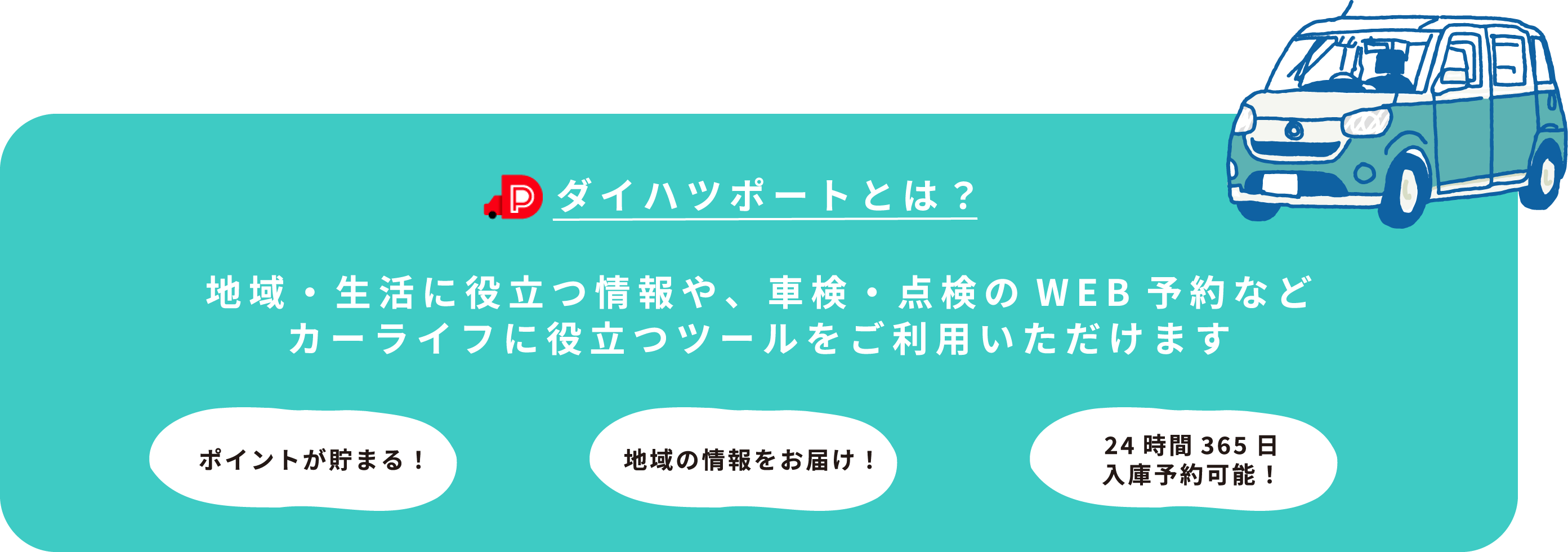 ダイハツポートとは？地域・生活に役立つ情報や、車検・点検のWEB予約などカーライフに役立つツールをご利用いただけますポイントが貯まる！地域の情報をお届け！24時間365日入庫予約可能！