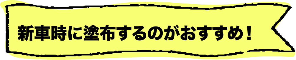 新車時に塗布するのがおすすめ！